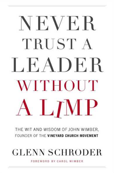 Never Trust a Leader Without a Limp: The Wit and Wisdom of John Wimber, Founder of the Vineyard Church Movement