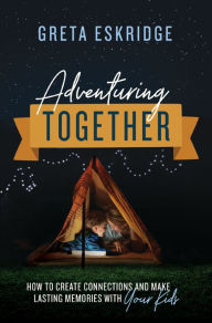 Free books direct download Adventuring Together: How to Create Connections and Make Lasting Memories with Your Kids (English Edition) 9780785231363