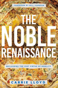 Textbooks pdf free download The Noble Renaissance: Reclaiming the Lost Virtue of Nobility 9780785231745 FB2 PDB by Carrie Lloyd, Bill Johnson