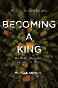 Kindle book downloads Becoming a King: The Path to Restoring the Heart of a Man MOBI by Morgan Snyder, John Eldredge