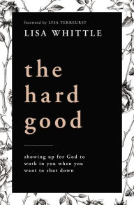 Download ebooks for free The Hard Good: Showing Up for God to Work in You When You Want to Shut Down 9780785232025