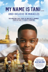 Free downloads bookworm My Name Is Tani . . . and I Believe in Miracles: The Amazing True Story of One Boy's Journey from Refugee to Chess Champion by Tanitoluwa Adewumi, Kayode Adewumi, Oluwatoyin Adewumi, Craig Borlase in English 