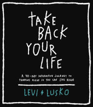 Title: Take Back Your Life: A 40-Day Interactive Journey to Thinking Right So You Can Live Right, Author: Levi Lusko