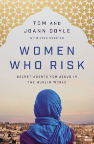 Free book texts downloads Women Who Risk: Secret Agents for Jesus in the Muslim World