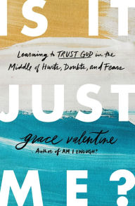 A book to download Is It Just Me?: Learning to Trust God in the Middle of Hurts, Doubts, and Fears by Grace Valentine  (English literature) 9780785233954