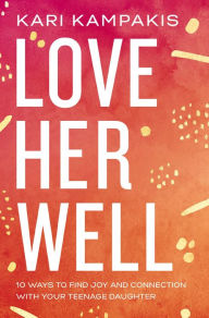 Title: Love Her Well: 10 Ways to Find Joy and Connection with Your Teenage Daughter, Author: Kari Kampakis