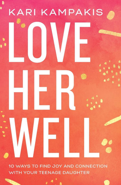 Love Her Well: 10 Ways to Find Joy and Connection with Your Teenage Daughter