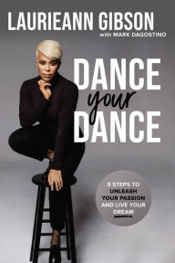 Free books download epub Dance Your Dance: 8 Steps to Unleash Your Passion and Live Your Dream in English by Laurieann Gibson, Mark Dagostino 9780785234302 