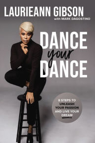 Title: Dance Your Dance: 8 Steps to Unleash Your Passion and Live Your Dream, Author: Laurieann Gibson