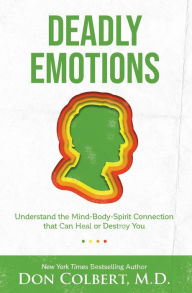 Title: Deadly Emotions: Understand the Mind-Body-Spirit Connection that Can Heal or Destroy You, Author: Don Colbert