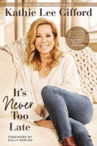 Title: It's Never Too Late: Make the Next Act of Your Life the Best Act of Your Life, Author: Kathie Lee Gifford
