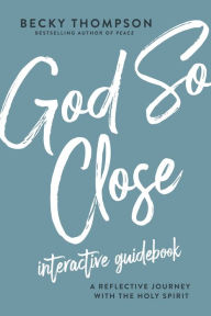 Title: God So Close Interactive Guidebook: A Reflective Journey with the Holy Spirit, Author: Becky Thompson