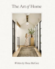Title: The Art of Home: A Designer Guide to Creating an Elevated Yet Approachable Home, Author: Shea McGee
