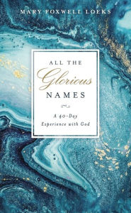 Title: All the Glorious Names: A 40-Day Experience with God, Author: Mary Foxwell Loeks