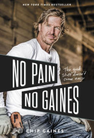 Title: No Pain, No Gaines: The Good Stuff Doesn't Come Easy, Author: Chip Gaines