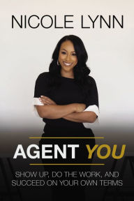 Title: Agent You: Show Up, Do the Work, and Succeed on Your Own Terms, Author: Nicole Lynn
