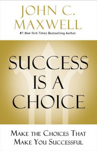 Title: Success Is a Choice: Make the Choices that Make You Successful, Author: John C. Maxwell