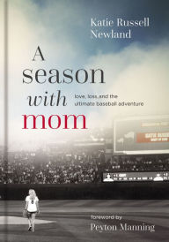 Title: A Season with Mom: Love, Loss, and the Ultimate Baseball Adventure, Author: Katie  Russell Newland
