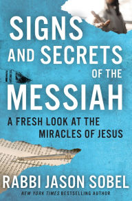 Title: Signs and Secrets of the Messiah: A Fresh Look at the Miracles of Jesus, Author: Rabbi Jason Sobel