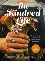 Ebook for cellphone free download The Kindred Life: Stories and Recipes to Cultivate a Life of Organic Connection by Christine Marie Bailey