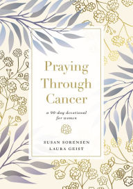 Title: Praying Through Cancer: A 90-Day Devotional for Women, Author: Susan Sorensen