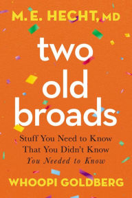 Title: Two Old Broads: Stuff You Need to Know That You Didn't Know You Needed to Know, Author: M. E. Hecht