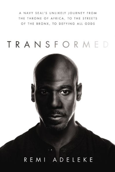 Transformed: A Navy SEAL's Unlikely Journey from the Throne of Africa, to the Streets of the Bronx, to Defying All Odds