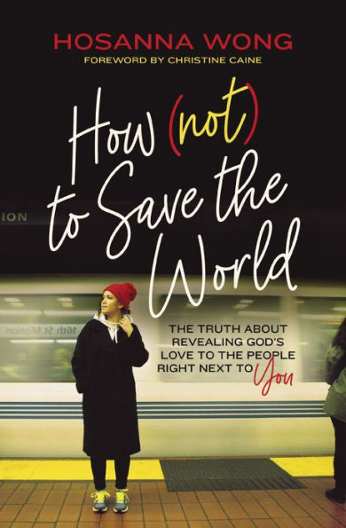How (Not) to Save the World: Truth About Revealing God's Love People Right Next You