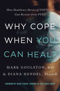 Title: Why Cope When You Can Heal?: How Healthcare Heroes of COVID-19 Can Recover from PTSD, Author: Mark Goulston