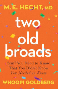 Title: Two Old Broads: Stuff You Need to Know That You Didn't Know You Needed to Know, Author: M. E. Hecht