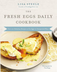 Title: The Fresh Eggs Daily Cookbook: Over 100 Fabulous Recipes to Use Eggs in Unexpected Ways, Author: Lisa Steele