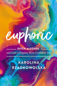 Title: Euphoric: Ditch Alcohol and Gain a Happier, More Confident You, Author: Karolina Rzadkowolska