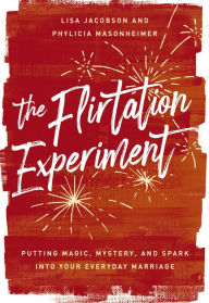 Free downloads of old books The Flirtation Experiment: Putting Magic, Mystery, and Spark Into Your Everyday Marriage