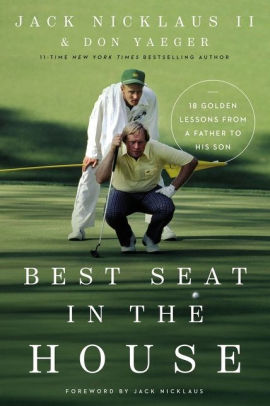 Best Seat In The House 18 Golden Lessons From A Father To His Son By Jack Nicklaus Ii Don Yaeger Hardcover Barnes Noble Best Seat In The House 18 Golden Lessons From A Father To His Son By Jack Nicklaus Ii Don Yaeger Hardcover Barnes Noble