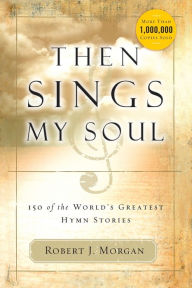 Free ebook download top Then Sings My Soul: 150 of the World's Greatest Hymn Stories 9781400336296 English version