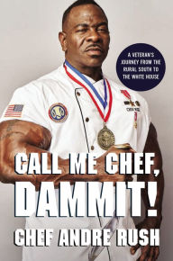 Title: Call Me Chef, Dammit!: A Veteran's Journey from the Rural South to the White House, Author: Andre Rush