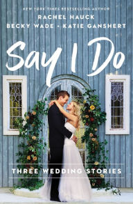 Online books downloads free Say I Do: Three Wedding Stories by Rachel Hauck, Becky Wade, Katie Ganshert