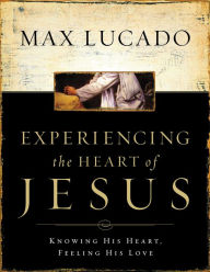 Title: Experiencing the Heart of Jesus: Knowing His Heart, Feeling His Love, Author: Max Lucado