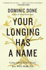 Title: Your Longing Has a Name: Come Alive to the Story You Were Made For, Author: Dominic Done