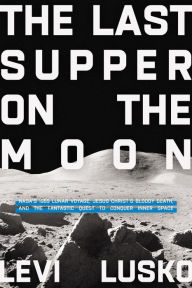 Audio book free download The Last Supper on the Moon: NASA's 1969 Lunar Voyage, Jesus Christ's Bloody Death, and the Fantastic Quest to Conquer Inner Space