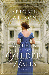 Title: Within These Gilded Halls: A Regency Romance, Author: Abigail Wilson
