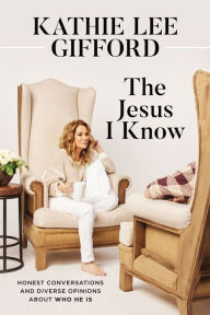 Title: The Jesus I Know: Honest Conversations and Diverse Opinions about Who He Is, Author: Kathie Lee Gifford
