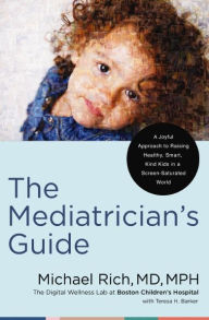 Title: The Mediatrician's Guide: A Joyful Approach to Raising Healthy, Smart, Kind Kids in a Screen-Saturated World, Author: Michael Rich