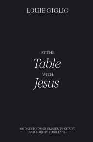 Title: At the Table with Jesus: 66 Days to Draw Closer to Christ and Fortify Your Faith, Author: Louie Giglio