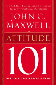 Title: Attitude 101: What Every Leader Needs to Know, Author: John C. Maxwell