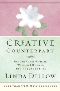 Title: Creative Counterpart: Becoming the Woman, Wife, and Mother You've Longed to Be, Author: Linda Dillow