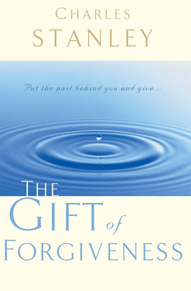 the Gift of Forgiveness: Put Past Behind You and Learn How to Forgive .