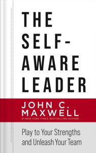 Title: The Self-Aware Leader: Play to Your Strengths, Unleash Your Team, Author: John C. Maxwell