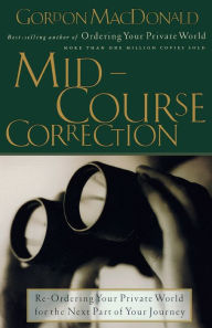 Title: Mid-Course Correction: Re-Odering Your Private World for the Next Part of Your Journey, Author: Gordon MacDonald