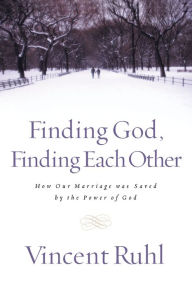 Title: Finding God, Finding Each Other: How Our Marriage Was Saved by the Power of God, Author: Vincent Ruhl